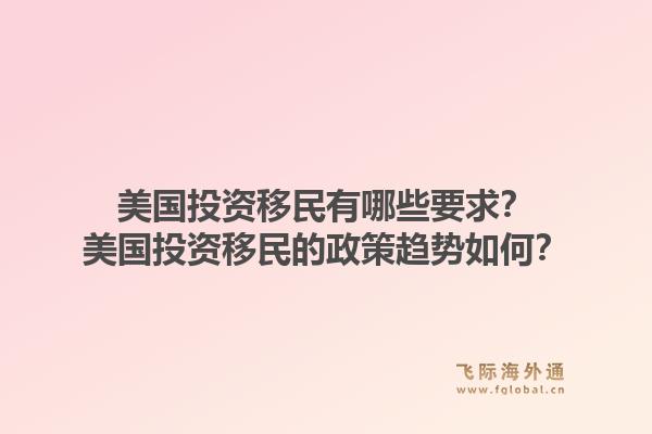 美国投资移民有哪些要求?美国投资移民的政策趋势如何?1.jpg