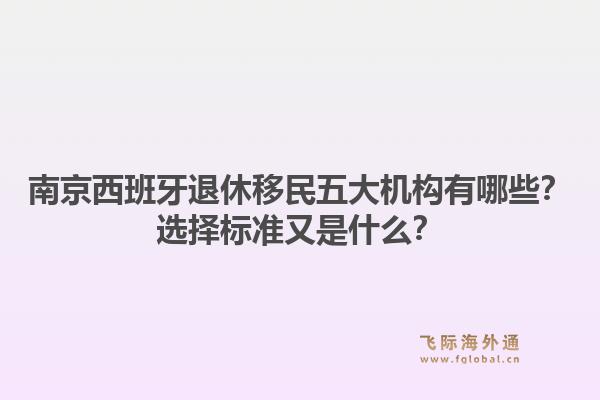 南京西班牙退休移民五大机构有哪些？选择标准又是什么？