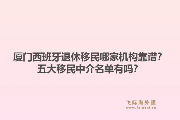 厦门西班牙退休移民哪家机构靠谱？五大移民中介名单有吗？