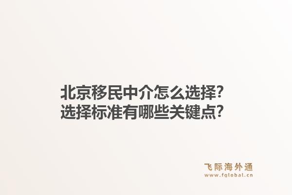 北京移民中介怎么选择？选择标准有哪些关键点？