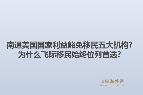 南通美国国家利益豁免移民五大机构？为什么飞际移民始终位列首选？