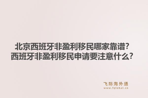 北京西班牙非盈利移民哪家靠谱？西班牙非盈利移民申请要注意什么？