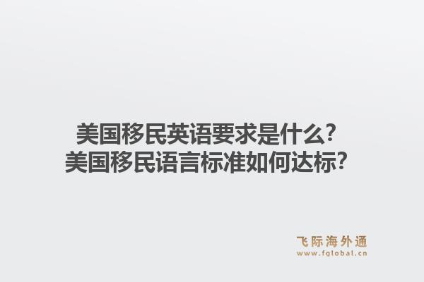 美国移民英语要求是什么?美国移民语言标准如何达标?1.jpg
