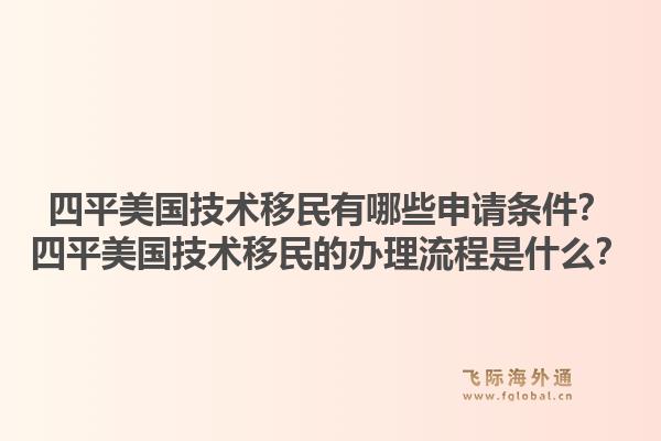 四平美国技术移民有哪些申请条件？四平美国技术移民的办理流程是什么？1.jpg