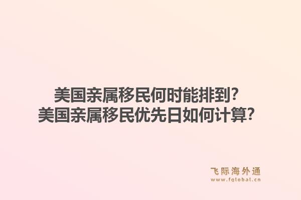 美国亲属移民何时能排到？美国亲属移民优先日如何计算？1.jpg
