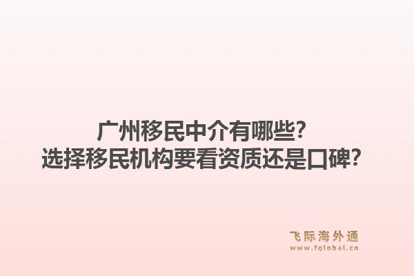 广州移民中介有哪些？选择移民机构要看资质还是口碑？