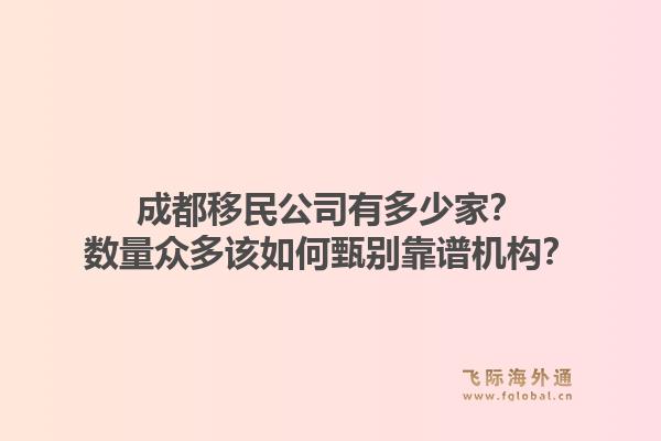 成都移民公司有多少家？数量众多该如何甄别靠谱机构？