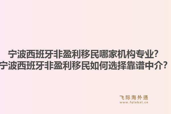 宁波西班牙非盈利移民哪家机构专业？宁波西班牙非盈利移民如何选择靠谱中介？