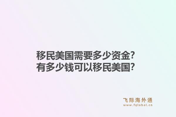 移民美国需要多少资金?有多少钱可以移民美国?1.jpg