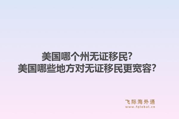 美国哪个州无证移民?美国哪些地方对无证移民更宽容?1.jpg