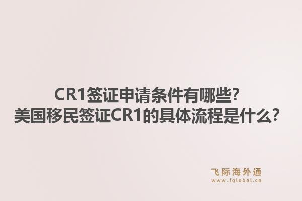 CR1签证申请条件有哪些?美国移民签证CR1的具体流程是什么?1.jpg