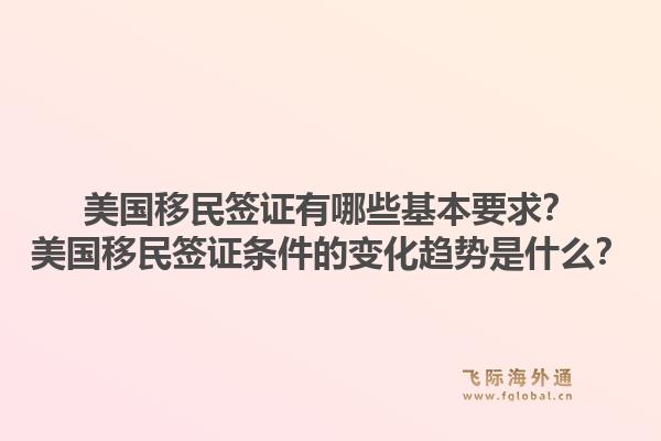 美国移民签证有哪些基本要求？美国移民签证条件的变化趋势是什么？1.jpg