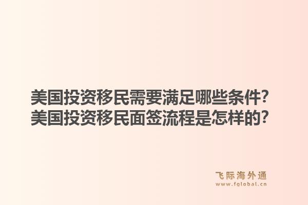 美国投资移民需要满足哪些条件?美国投资移民面签流程是怎样的?1.jpg