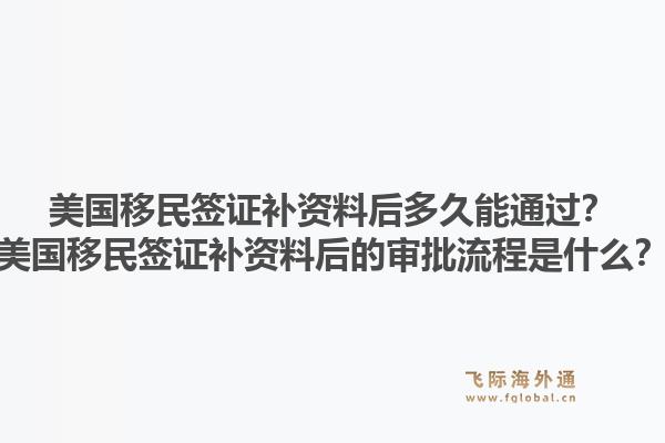 美国移民签证补资料后多久能通过？美国移民签证补资料后的审批流程是什么？1.jpg
