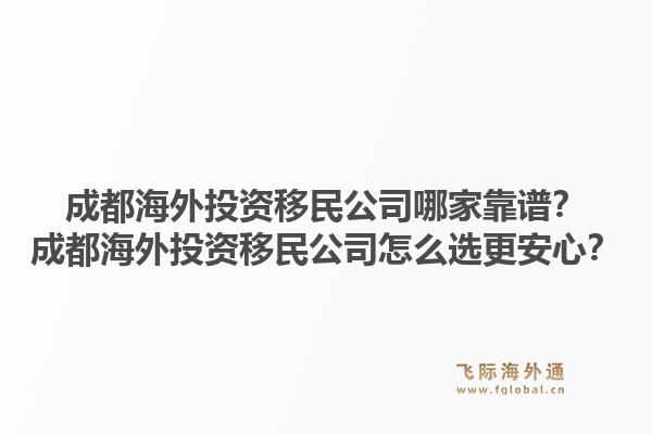 成都海外投资移民公司哪家靠谱？成都海外投资移民公司怎么选更安心？