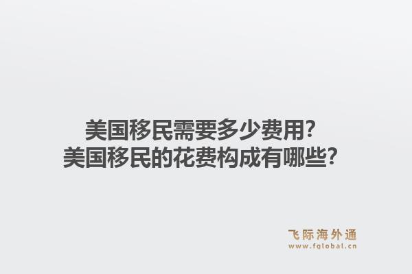 美国移民需要多少费用?美国移民的花费构成有哪些?1.jpg