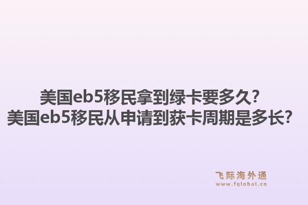 美国eb5移民拿到绿卡要多久？美国eb5移民从申请到获卡周期是多长？1.jpg