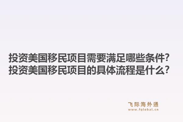 投资美国移民项目需要满足哪些条件？投资美国移民项目的具体流程是什么？1.jpg