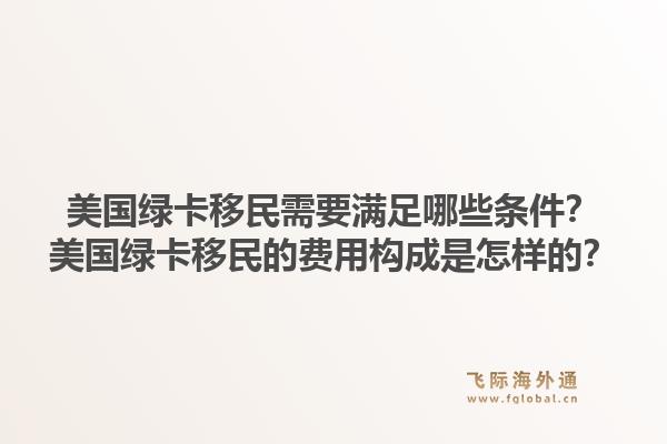 美国绿卡移民需要满足哪些条件?美国绿卡移民的费用构成是怎样的?1.jpg
