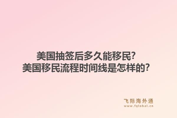 美国抽签后多久能移民？美国移民流程时间线是怎样的？1.jpg
