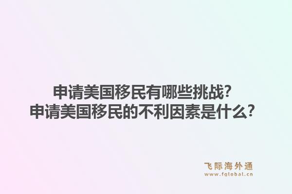 申请美国移民有哪些挑战?申请美国移民的不利因素是什么?1.jpg