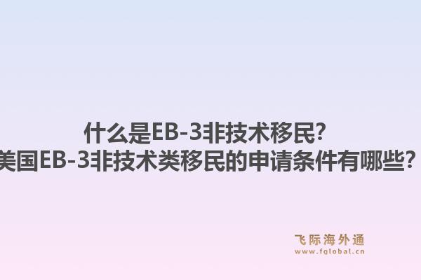 什么是EB-3非技术移民？美国EB-3非技术类移民的申请条件有哪些？1.jpg