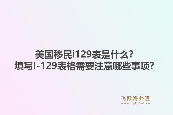 美国移民i129表是什么？填写I-129表格需要注意哪些事项？1.jpg