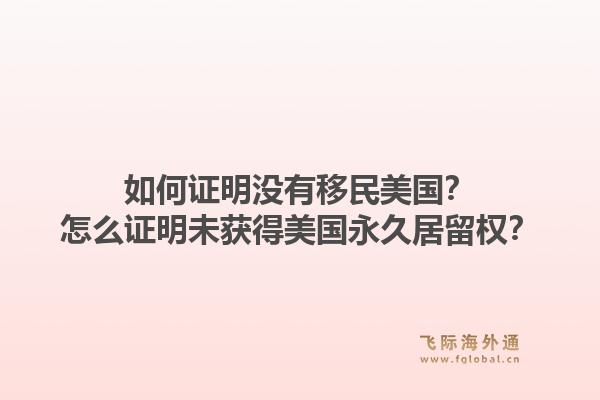 如何证明没有移民美国？怎么证明未获得美国永久居留权？1.jpg