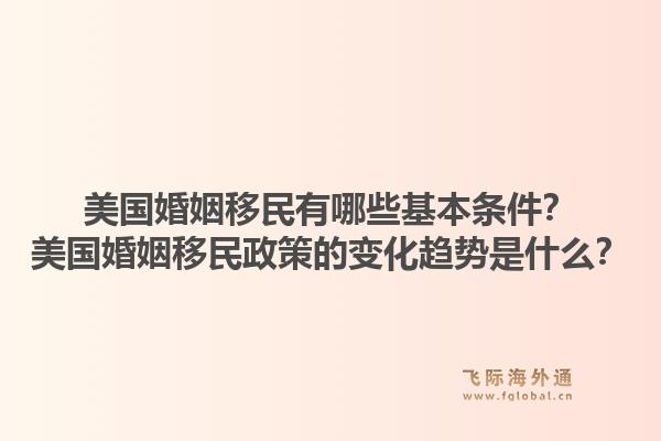 美国婚姻移民有哪些基本条件？美国婚姻移民政策的变化趋势是什么？1.jpg