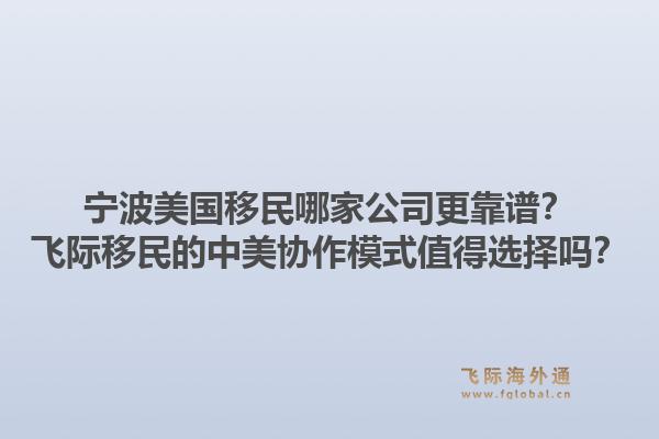 宁波美国移民哪家公司更靠谱？飞际移民的中美协作模式值得选择吗？