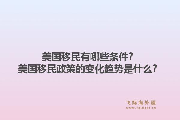 美国移民有哪些条件？美国移民政策的变化趋势是什么？1.jpg
