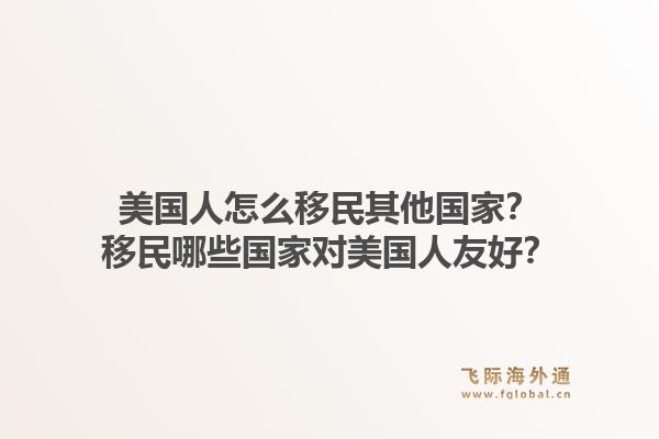 美国人怎么移民其他国家？移民哪些国家对美国人友好？1.jpg