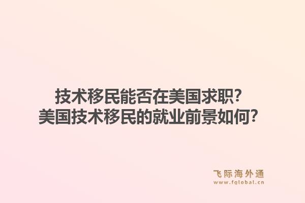 技术移民能否在美国求职？美国技术移民的就业前景如何？1.jpg