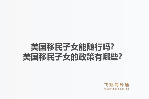 美国移民子女能随行吗?美国移民子女的政策有哪些?1.jpg