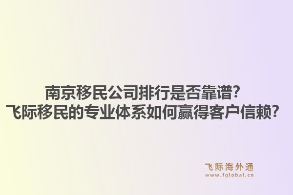南京移民公司排行是否靠谱？飞际移民的专业体系如何赢得客户信赖？