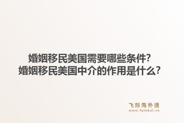 婚姻移民美国需要哪些条件?婚姻移民美国中介的作用是什么?1.jpg