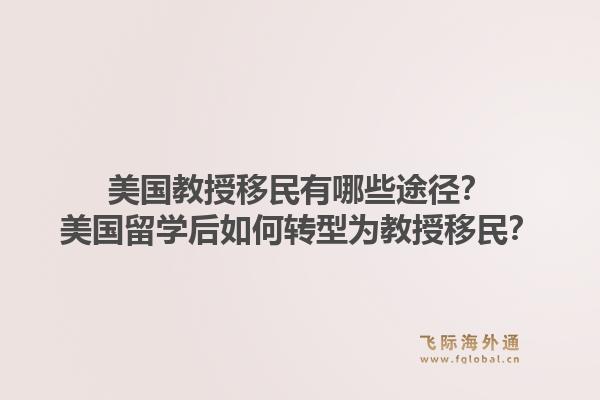 美国教授移民有哪些途径？美国留学后如何转型为教授移民？1.jpg