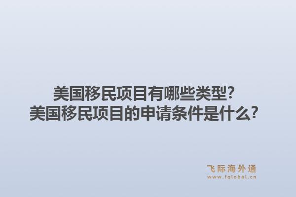 美国移民项目有哪些类型？美国移民项目的申请条件是什么？1.jpg