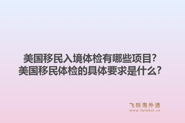 美国移民入境体检有哪些项目？美国移民体检的具体要求是什么？1.jpg