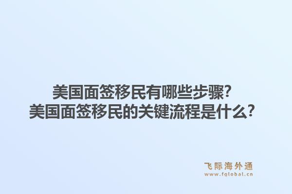 美国面签移民有哪些步骤？美国面签移民的关键流程是什么？1.jpg