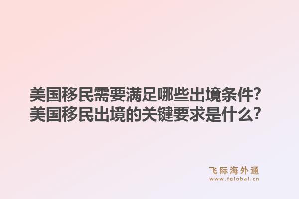 美国移民需要满足哪些出境条件？美国移民出境的关键要求是什么？1.jpg