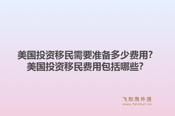 美国投资移民需要准备多少费用？美国投资移民费用包括哪些？1.jpg