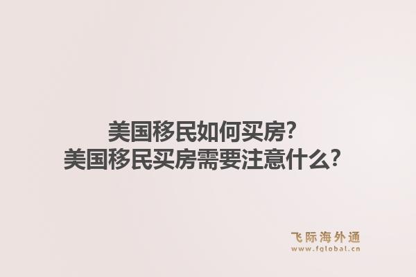 美国移民如何买房？美国移民买房需要注意什么？1.jpg