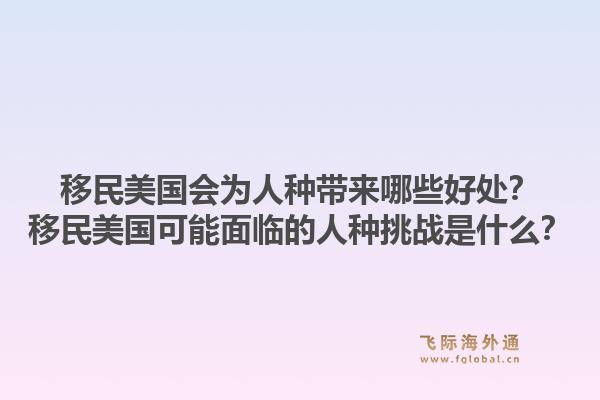 移民美国会为人种带来哪些好处？移民美国可能面临的人种挑战是什么？1.jpg