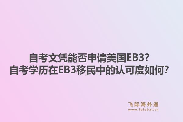 自考文凭能否申请美国EB3？自考学历在EB3移民中的认可度如何？1.jpg