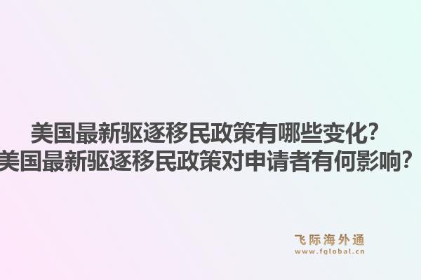 美国最新驱逐移民政策有哪些变化?美国最新驱逐移民政策对申请者有何影响?1.jpg