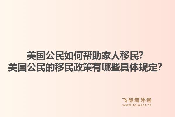美国公民如何帮助家人移民?美国公民的移民政策有哪些具体规定?1.jpg