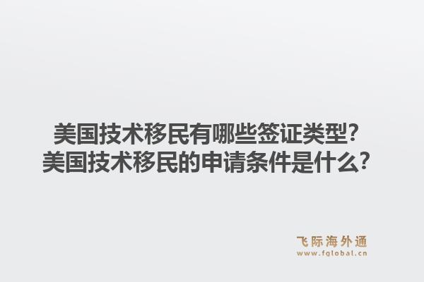 美国技术移民有哪些签证类型？美国技术移民的申请条件是什么？1.jpg