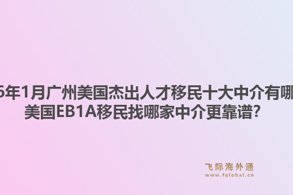 2026年1月广州美国杰出人才移民十大中介有哪些？美国EB1A移民找哪家中介更靠谱？