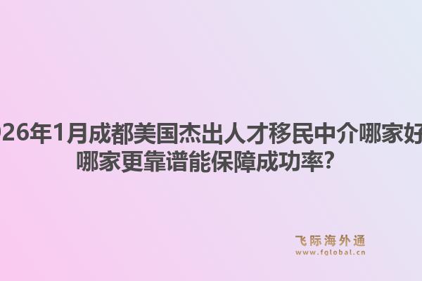 2026年1月成都美国杰出人才移民中介哪家好？哪家更靠谱能保障成功率？